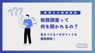税務調査って何を聞かれるの？気を付けておくべきポイントについて税理士が徹底解説！