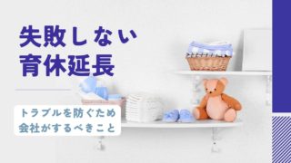 育休の延長失敗！？従業員とのトラブルを防ぐために会社がやるべき3つのこと