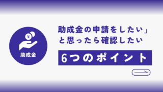 あなたの会社は大丈夫？「助成金の申請をしたい」と思ったら、まずは確認したい6つのポイント