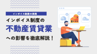 インボイス制度が不動産賃貸業に与える影響について税理士が徹底解説！