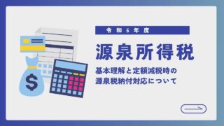 【令和6年度】給料や報酬に対する源泉所得税の基本理解と定額減税時の源泉税納付対応について