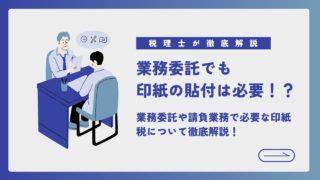 【忘れてませんか??】業務委託でも印紙の貼付は必要！？業務委託や請負業務で必要な印紙税について徹底解説！