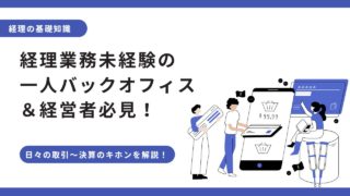 経理業務の未経験の一人バックオフィス＆経営者必見！日々の取引から決算までの基本ポイントを徹底解説！